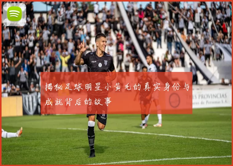 揭秘足球明星小黄毛的真实身份与成就背后的故事