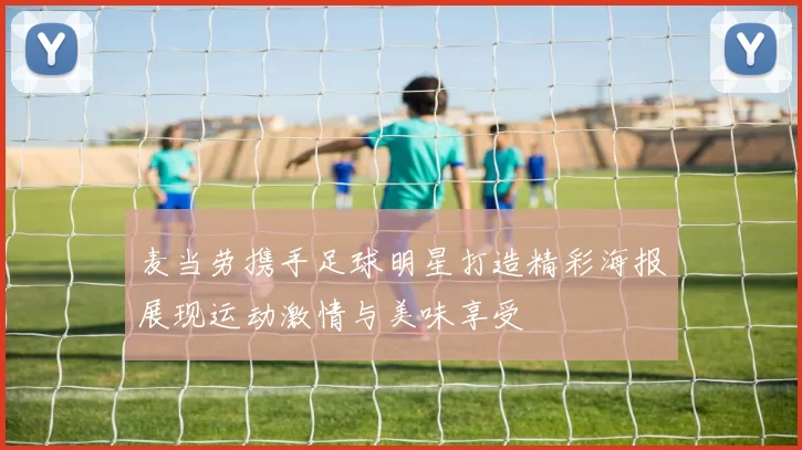 麦当劳携手足球明星打造精彩海报展现运动激情与美味享受