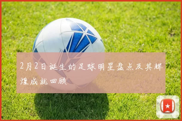 2月2日诞生的足球明星盘点及其辉煌成就回顾
