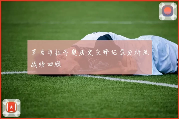 罗马与拉齐奥历史交锋记录分析及战绩回顾