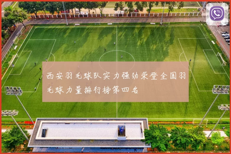 西安羽毛球队实力强劲荣登全国羽毛球力量排行榜第四名