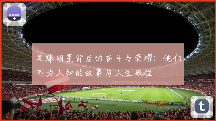 足球明星背后的奋斗与荣耀：他们不为人知的故事与人生旅程