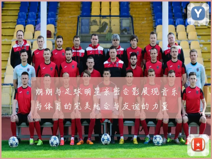 朗朗与足球明星亲密合影展现音乐与体育的完美结合与友谊的力量